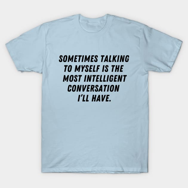 Sometimes talking to myself is the most intelligent conversation I'll have T-Shirt by C-Dogg